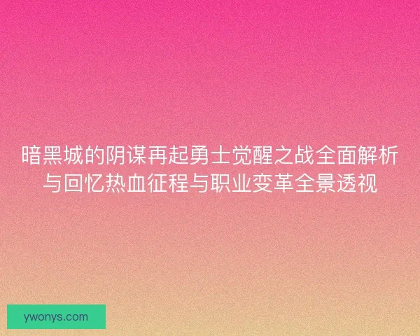 暗黑城的阴谋再起勇士觉醒之战全面解析与回忆热血征程与职业变革全景透视